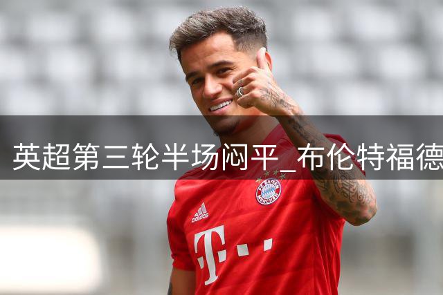 英超第三轮半场闷平 布伦特福德0-0桑德兰